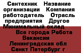 Сантехник › Название организации ­ Компания-работодатель › Отрасль предприятия ­ Другое › Минимальный оклад ­ 25 000 - Все города Работа » Вакансии   . Ленинградская обл.,Санкт-Петербург г.